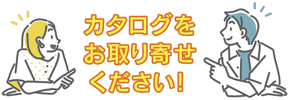 カタログをお取り寄せください！